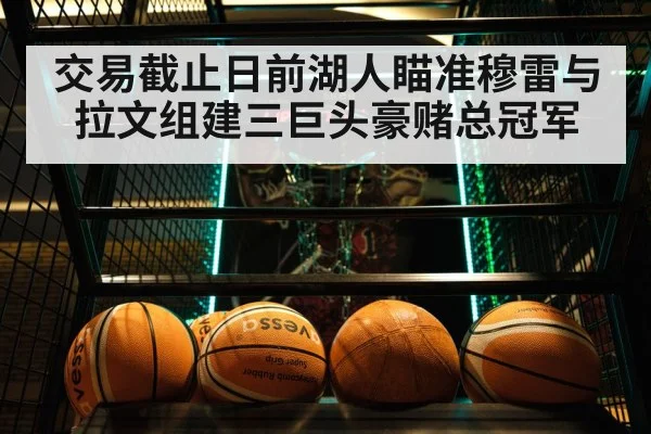 交易截止日前湖人瞄准穆雷与拉文组建三巨头豪赌总冠军