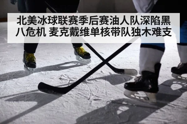 北美冰球联赛季后赛油人队深陷黑八危机 麦克戴维单核带队独木难支