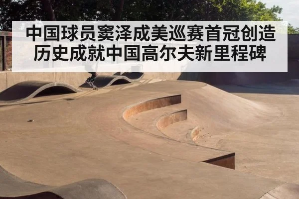 中国球员窦泽成美巡赛首冠创造历史成就中国高尔夫新里程碑