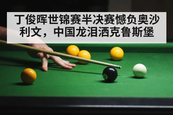 丁俊晖世锦赛半决赛憾负奥沙利文，中国龙泪洒克鲁斯堡