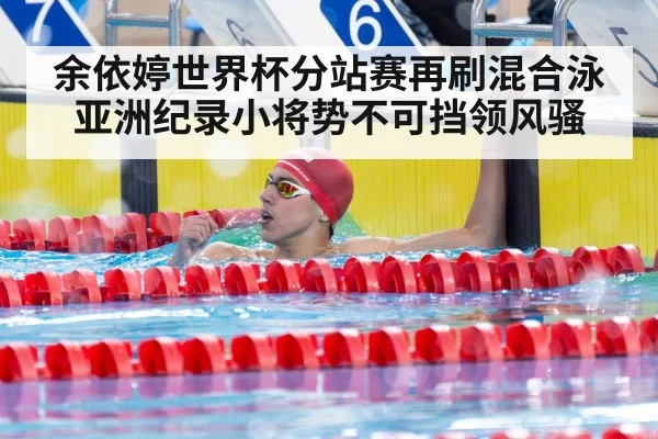 余依婷世界杯分站赛再刷混合泳亚洲纪录小将势不可挡领风骚